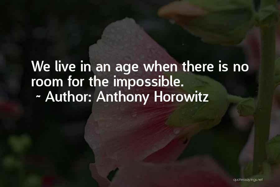 Anthony Horowitz Quotes: We Live In An Age When There Is No Room For The Impossible.