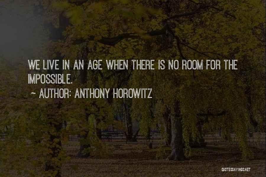 Anthony Horowitz Quotes: We Live In An Age When There Is No Room For The Impossible.