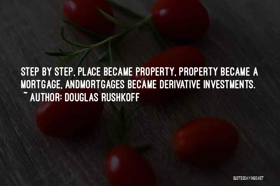 Douglas Rushkoff Quotes: Step By Step, Place Became Property, Property Became A Mortgage, Andmortgages Became Derivative Investments.
