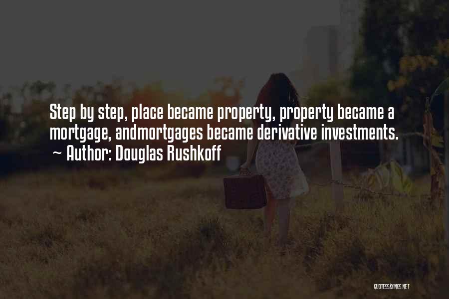 Douglas Rushkoff Quotes: Step By Step, Place Became Property, Property Became A Mortgage, Andmortgages Became Derivative Investments.