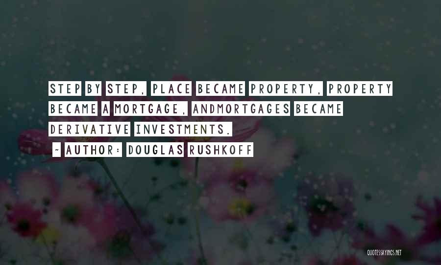 Douglas Rushkoff Quotes: Step By Step, Place Became Property, Property Became A Mortgage, Andmortgages Became Derivative Investments.