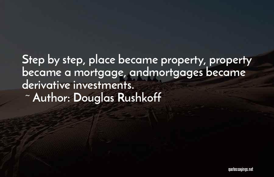 Douglas Rushkoff Quotes: Step By Step, Place Became Property, Property Became A Mortgage, Andmortgages Became Derivative Investments.