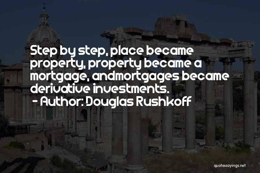 Douglas Rushkoff Quotes: Step By Step, Place Became Property, Property Became A Mortgage, Andmortgages Became Derivative Investments.