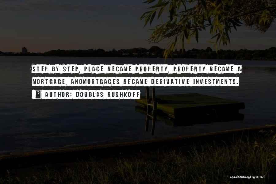 Douglas Rushkoff Quotes: Step By Step, Place Became Property, Property Became A Mortgage, Andmortgages Became Derivative Investments.