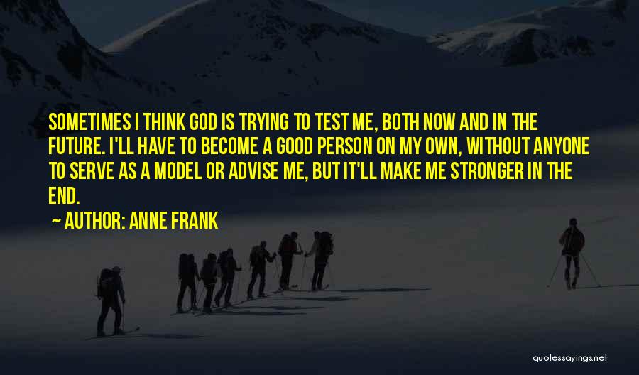 Anne Frank Quotes: Sometimes I Think God Is Trying To Test Me, Both Now And In The Future. I'll Have To Become A