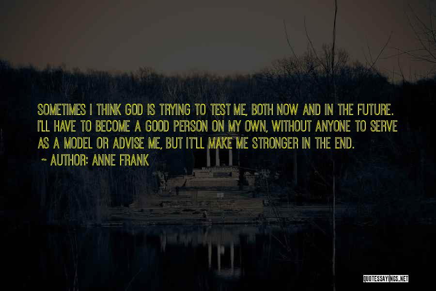 Anne Frank Quotes: Sometimes I Think God Is Trying To Test Me, Both Now And In The Future. I'll Have To Become A