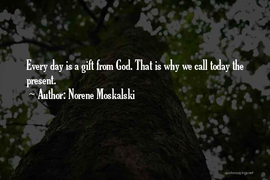 Norene Moskalski Quotes: Every Day Is A Gift From God. That Is Why We Call Today The Present.