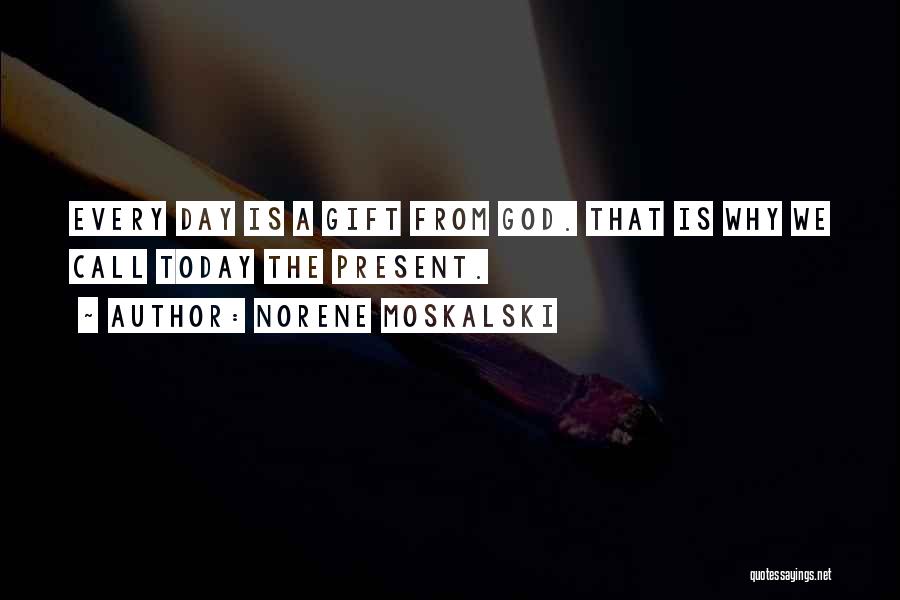 Norene Moskalski Quotes: Every Day Is A Gift From God. That Is Why We Call Today The Present.