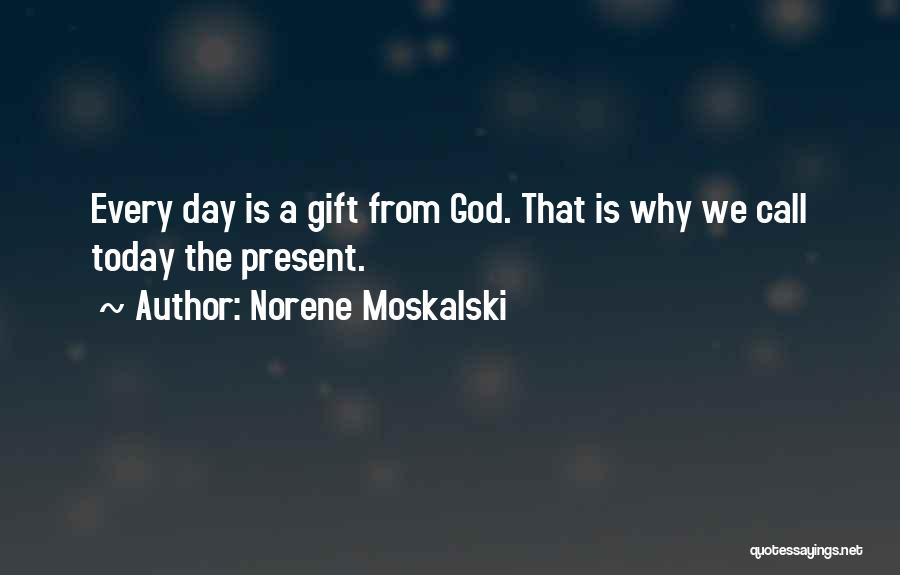 Norene Moskalski Quotes: Every Day Is A Gift From God. That Is Why We Call Today The Present.
