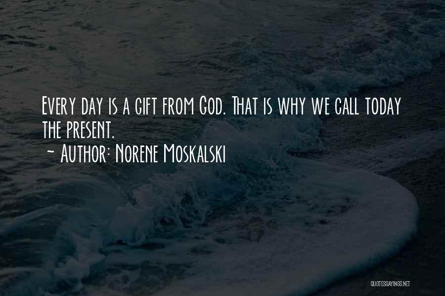 Norene Moskalski Quotes: Every Day Is A Gift From God. That Is Why We Call Today The Present.