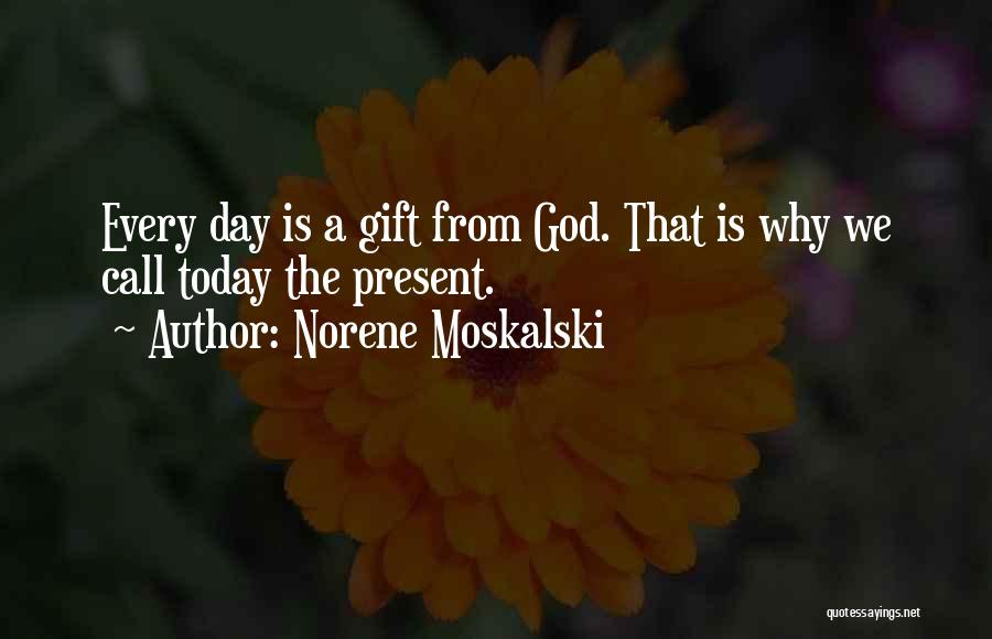 Norene Moskalski Quotes: Every Day Is A Gift From God. That Is Why We Call Today The Present.