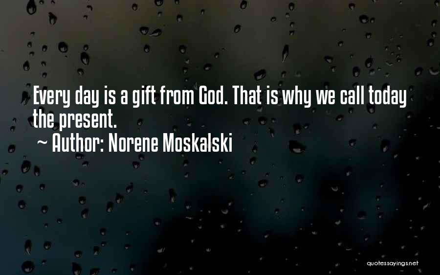 Norene Moskalski Quotes: Every Day Is A Gift From God. That Is Why We Call Today The Present.