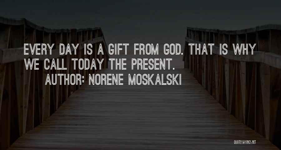 Norene Moskalski Quotes: Every Day Is A Gift From God. That Is Why We Call Today The Present.