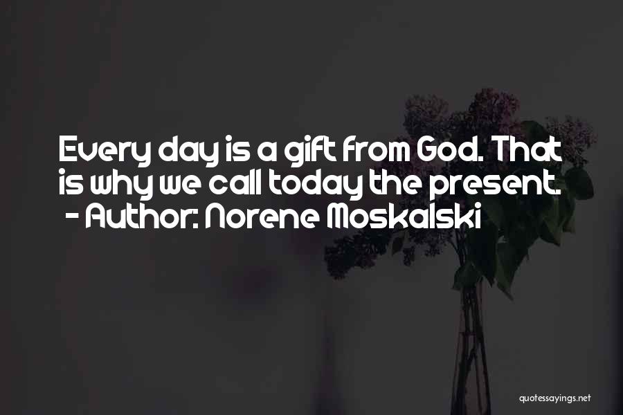 Norene Moskalski Quotes: Every Day Is A Gift From God. That Is Why We Call Today The Present.