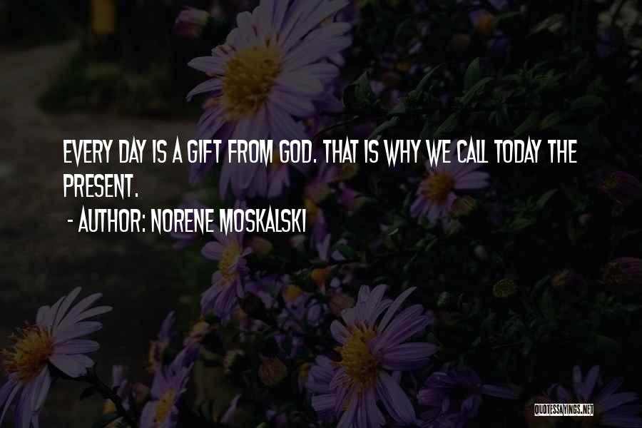 Norene Moskalski Quotes: Every Day Is A Gift From God. That Is Why We Call Today The Present.
