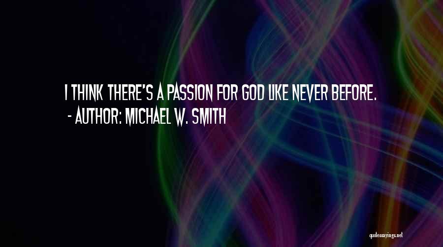 Michael W. Smith Quotes: I Think There's A Passion For God Like Never Before.