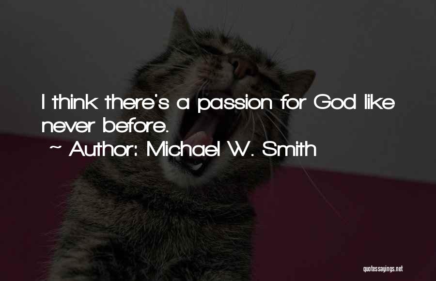 Michael W. Smith Quotes: I Think There's A Passion For God Like Never Before.