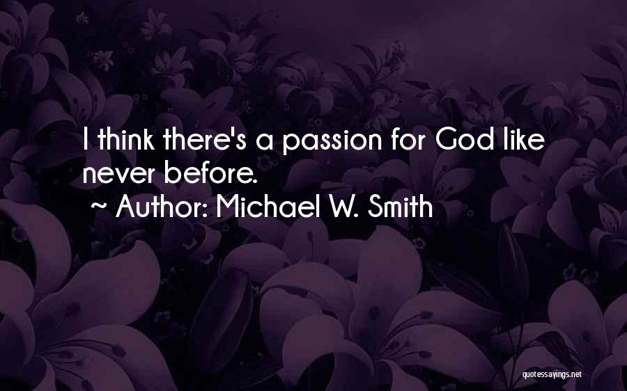 Michael W. Smith Quotes: I Think There's A Passion For God Like Never Before.