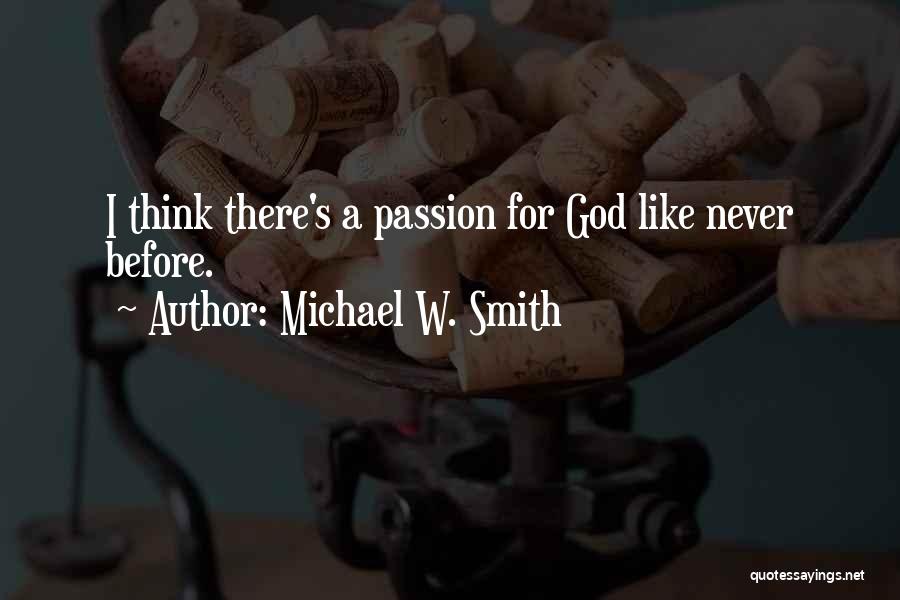 Michael W. Smith Quotes: I Think There's A Passion For God Like Never Before.