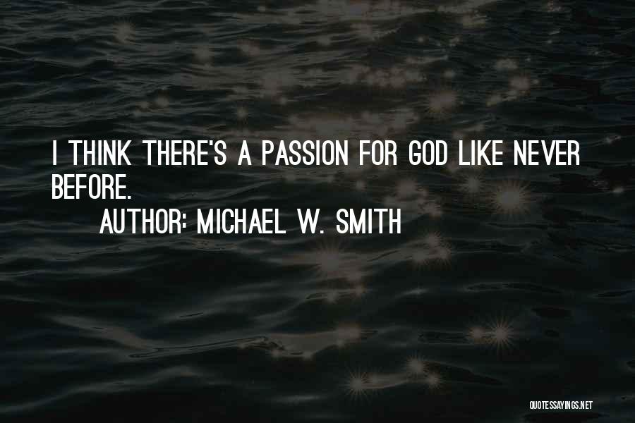 Michael W. Smith Quotes: I Think There's A Passion For God Like Never Before.