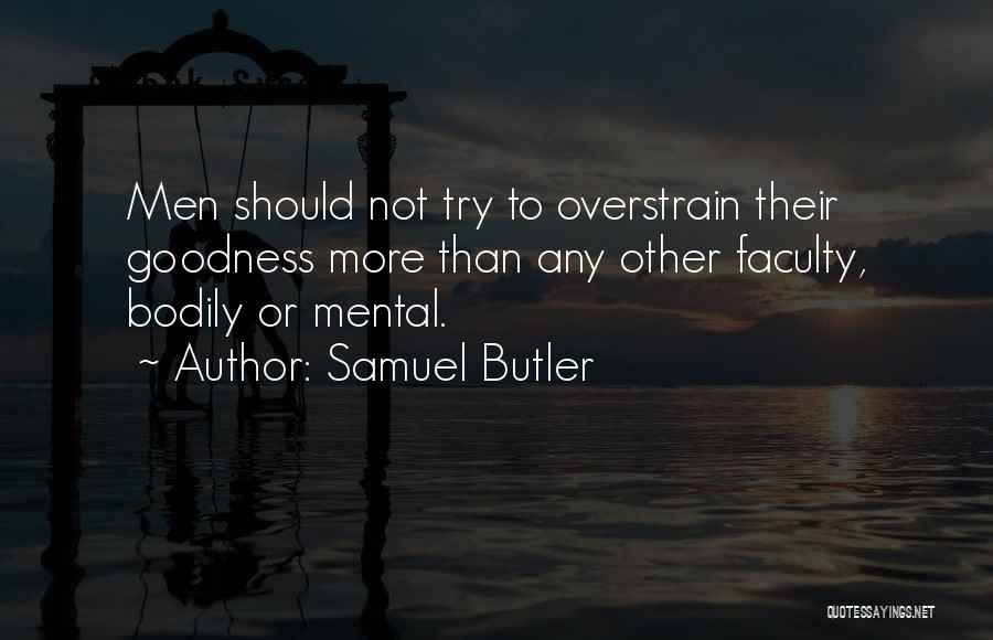 Samuel Butler Quotes: Men Should Not Try To Overstrain Their Goodness More Than Any Other Faculty, Bodily Or Mental.