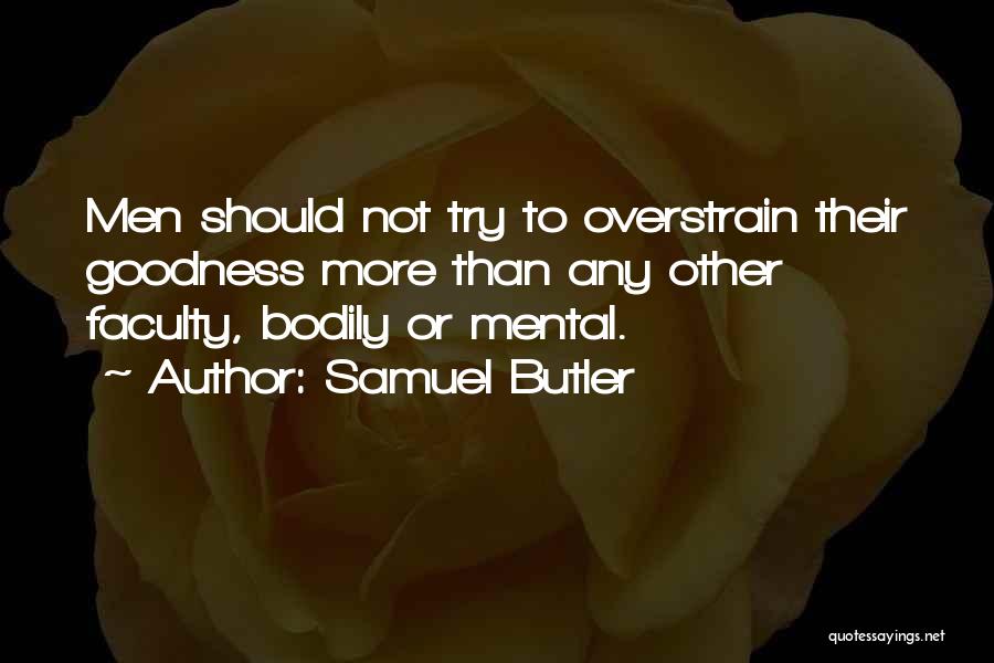 Samuel Butler Quotes: Men Should Not Try To Overstrain Their Goodness More Than Any Other Faculty, Bodily Or Mental.