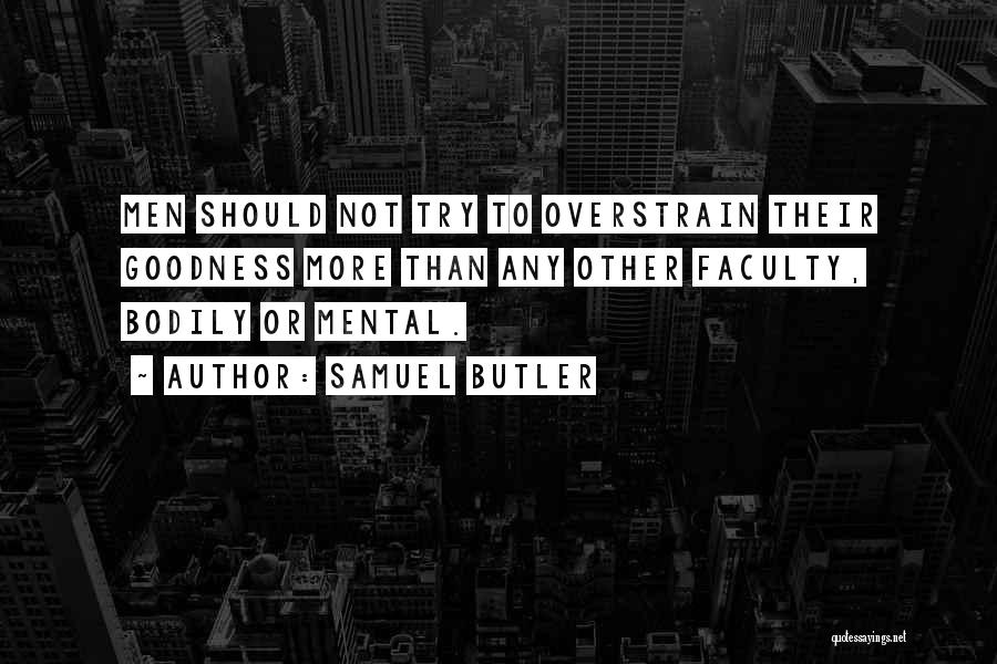Samuel Butler Quotes: Men Should Not Try To Overstrain Their Goodness More Than Any Other Faculty, Bodily Or Mental.