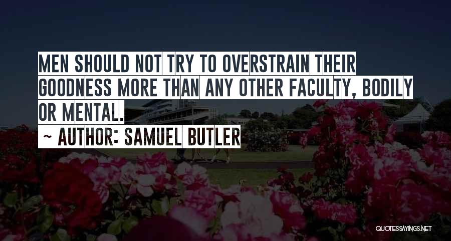 Samuel Butler Quotes: Men Should Not Try To Overstrain Their Goodness More Than Any Other Faculty, Bodily Or Mental.