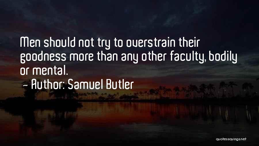Samuel Butler Quotes: Men Should Not Try To Overstrain Their Goodness More Than Any Other Faculty, Bodily Or Mental.