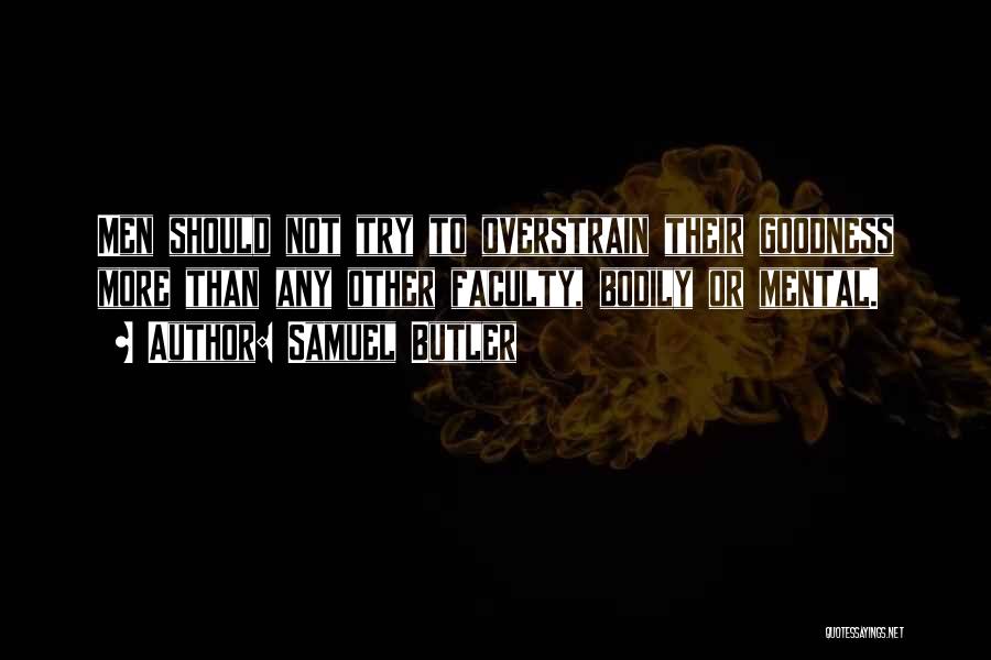 Samuel Butler Quotes: Men Should Not Try To Overstrain Their Goodness More Than Any Other Faculty, Bodily Or Mental.