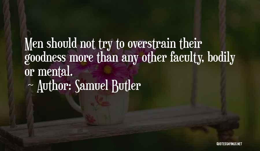 Samuel Butler Quotes: Men Should Not Try To Overstrain Their Goodness More Than Any Other Faculty, Bodily Or Mental.