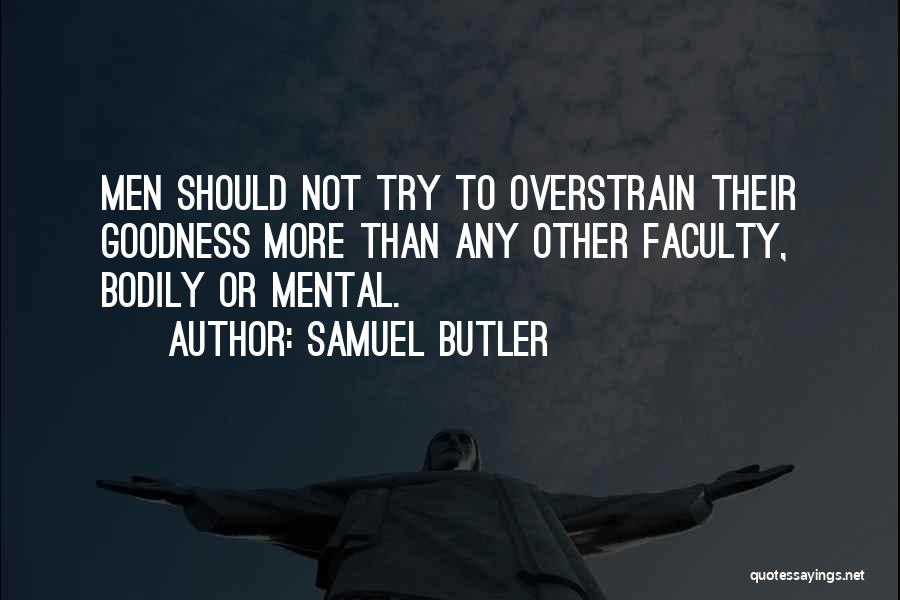 Samuel Butler Quotes: Men Should Not Try To Overstrain Their Goodness More Than Any Other Faculty, Bodily Or Mental.