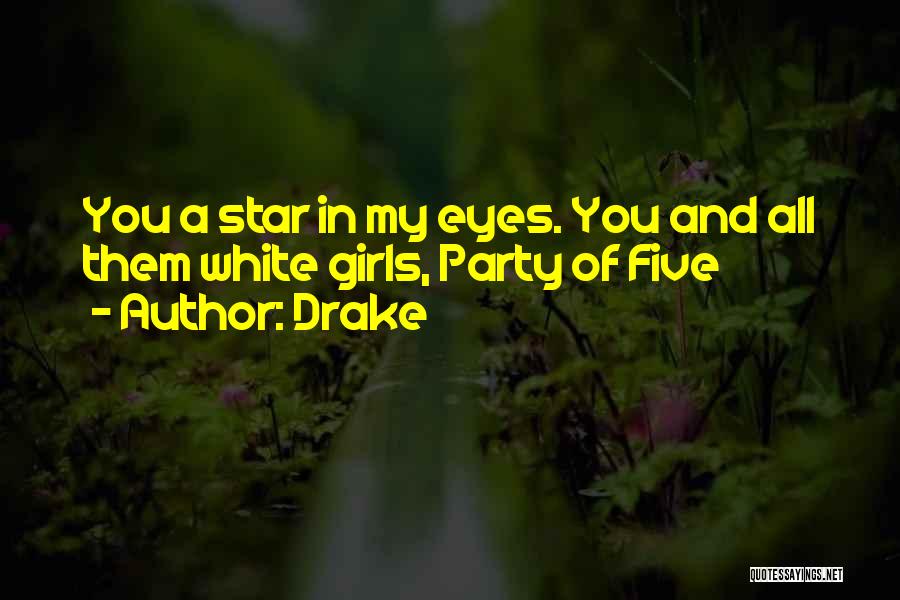 Drake Quotes: You A Star In My Eyes. You And All Them White Girls, Party Of Five