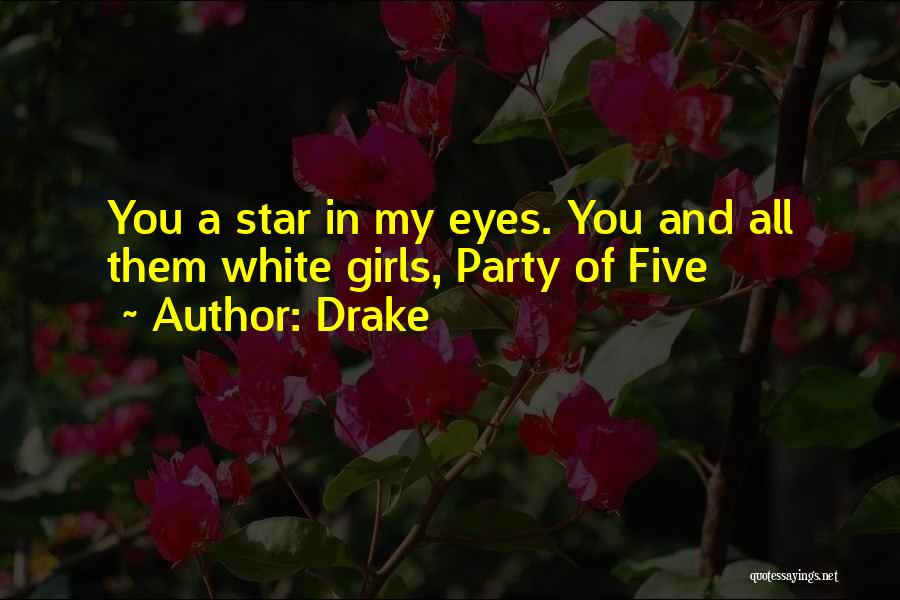 Drake Quotes: You A Star In My Eyes. You And All Them White Girls, Party Of Five