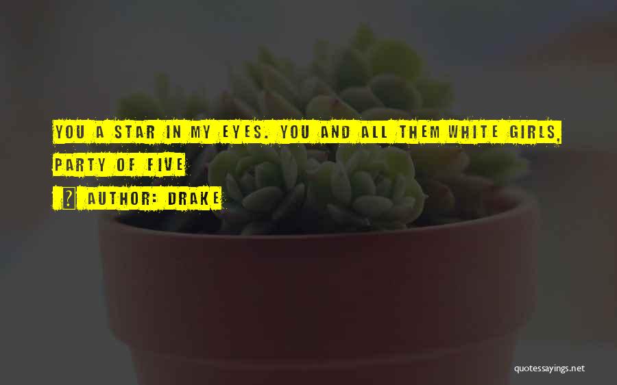 Drake Quotes: You A Star In My Eyes. You And All Them White Girls, Party Of Five