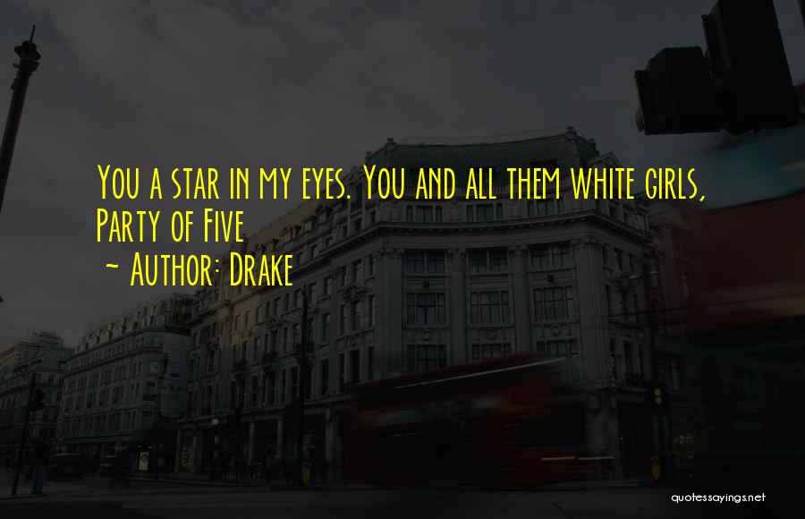 Drake Quotes: You A Star In My Eyes. You And All Them White Girls, Party Of Five