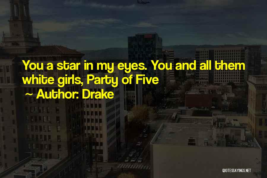 Drake Quotes: You A Star In My Eyes. You And All Them White Girls, Party Of Five