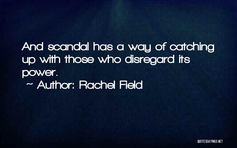 Rachel Field Quotes: And Scandal Has A Way Of Catching Up With Those Who Disregard Its Power.