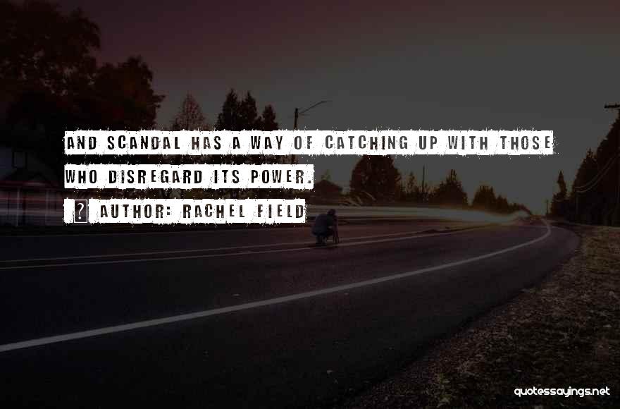 Rachel Field Quotes: And Scandal Has A Way Of Catching Up With Those Who Disregard Its Power.