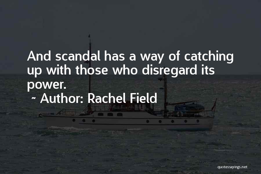 Rachel Field Quotes: And Scandal Has A Way Of Catching Up With Those Who Disregard Its Power.