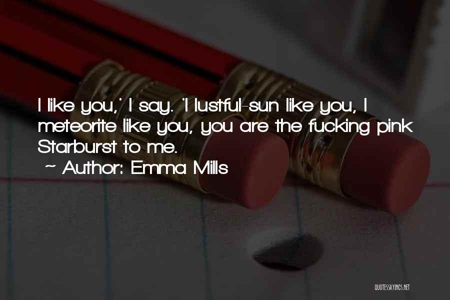 Emma Mills Quotes: I Like You,' I Say. 'i Lustful-sun Like You, I Meteorite Like You, You Are The Fucking Pink Starburst To