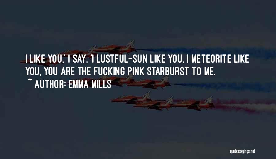 Emma Mills Quotes: I Like You,' I Say. 'i Lustful-sun Like You, I Meteorite Like You, You Are The Fucking Pink Starburst To