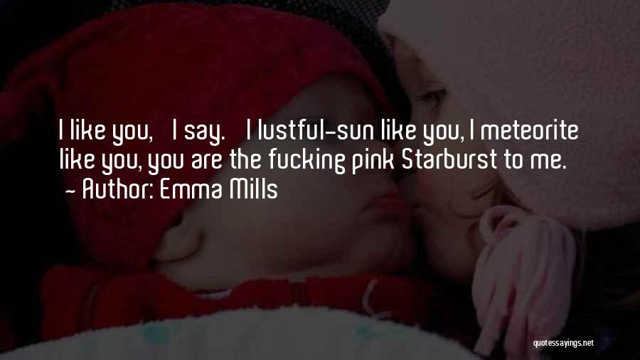 Emma Mills Quotes: I Like You,' I Say. 'i Lustful-sun Like You, I Meteorite Like You, You Are The Fucking Pink Starburst To