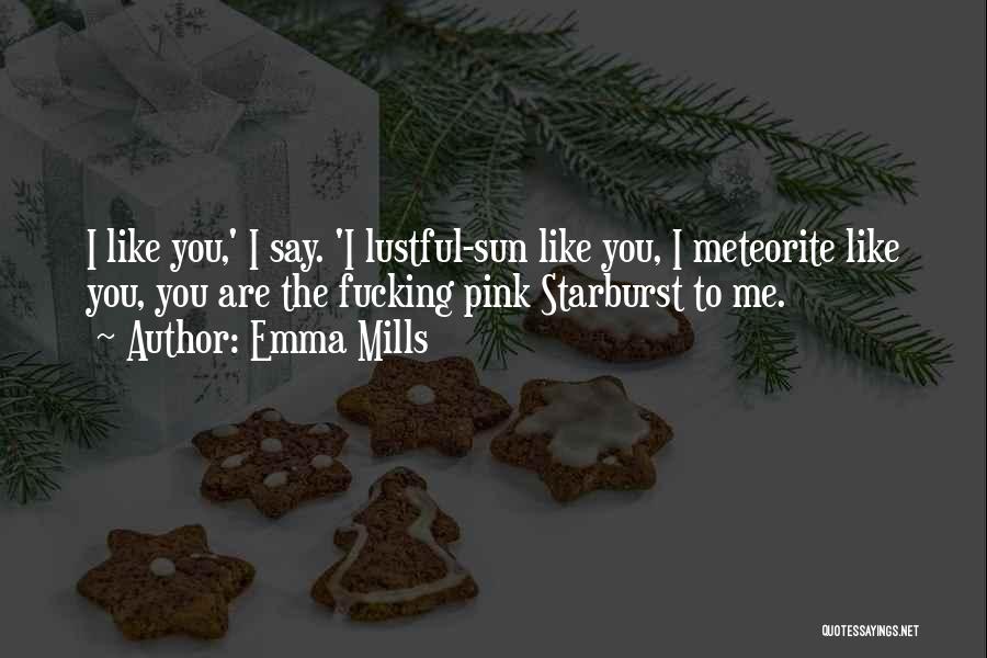 Emma Mills Quotes: I Like You,' I Say. 'i Lustful-sun Like You, I Meteorite Like You, You Are The Fucking Pink Starburst To