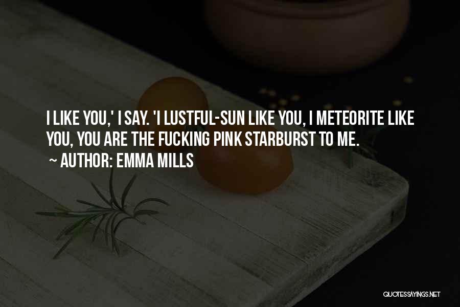 Emma Mills Quotes: I Like You,' I Say. 'i Lustful-sun Like You, I Meteorite Like You, You Are The Fucking Pink Starburst To