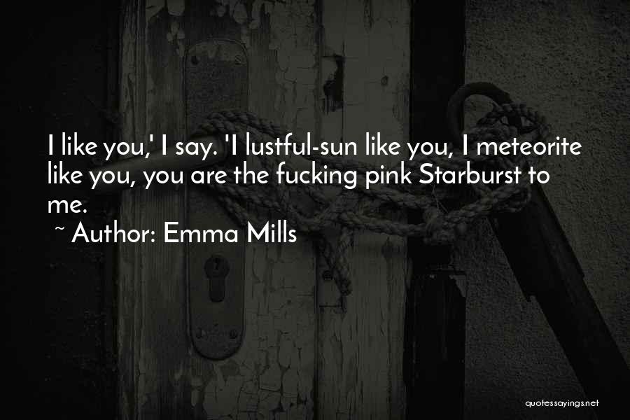 Emma Mills Quotes: I Like You,' I Say. 'i Lustful-sun Like You, I Meteorite Like You, You Are The Fucking Pink Starburst To