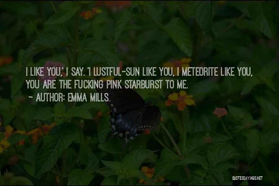 Emma Mills Quotes: I Like You,' I Say. 'i Lustful-sun Like You, I Meteorite Like You, You Are The Fucking Pink Starburst To