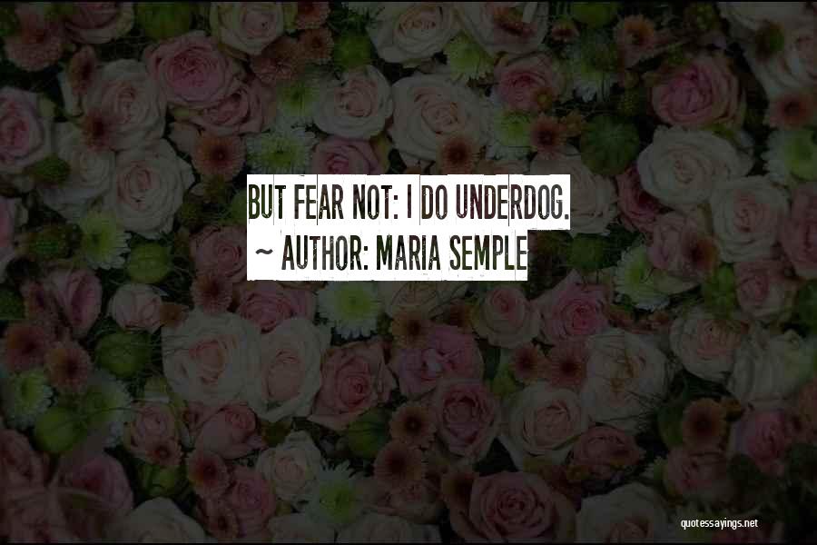 Maria Semple Quotes: But Fear Not: I Do Underdog.