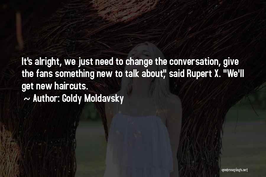 Goldy Moldavsky Quotes: It's Alright, We Just Need To Change The Conversation, Give The Fans Something New To Talk About, Said Rupert X.