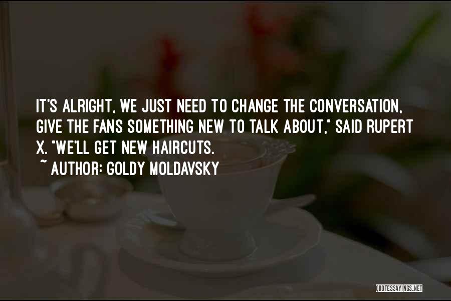 Goldy Moldavsky Quotes: It's Alright, We Just Need To Change The Conversation, Give The Fans Something New To Talk About, Said Rupert X.